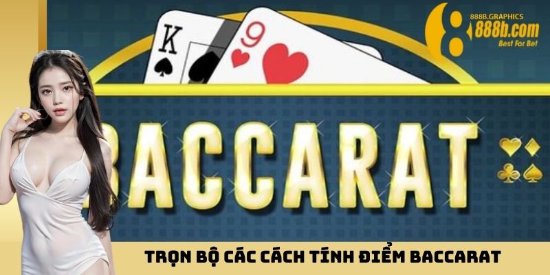 Trọn bộ các cách tính điểm Baccarat