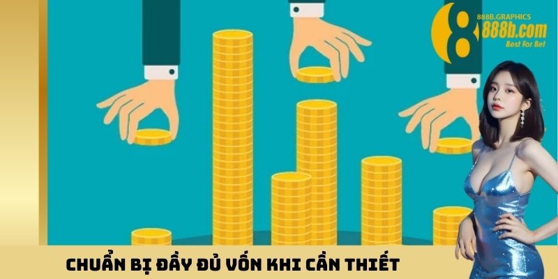 Chuẩn bị đầy đủ vốn khi cần thiết 