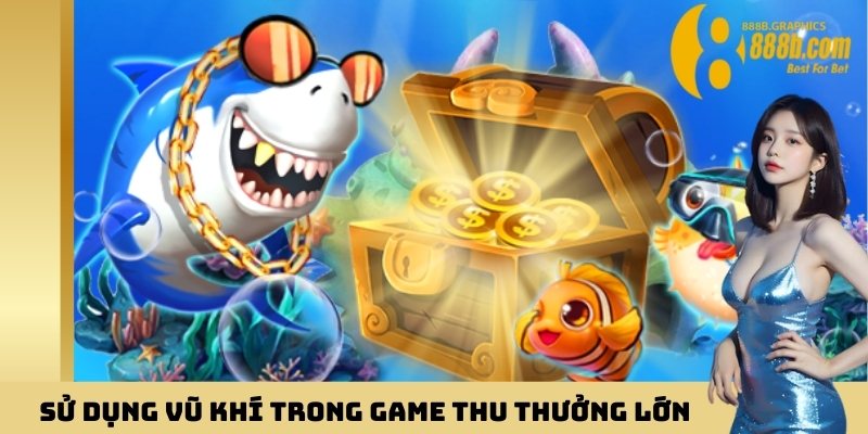 Sử dụng vũ khí trong game thu thưởng lớn