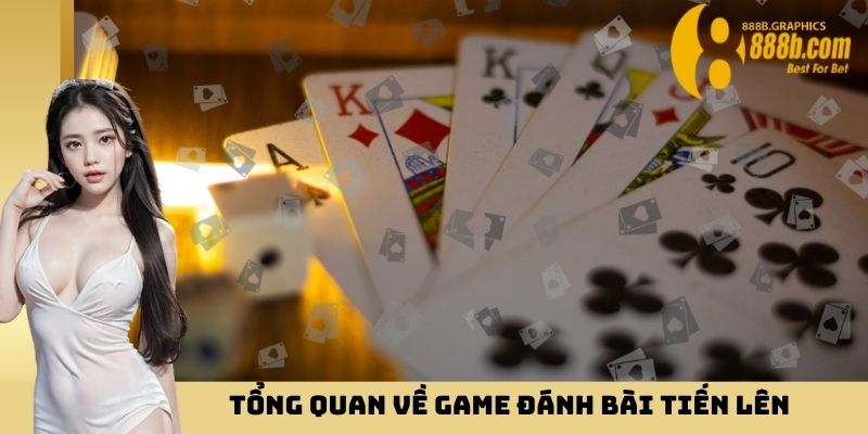 Tổng quan về game đánh bài Tiến Lên